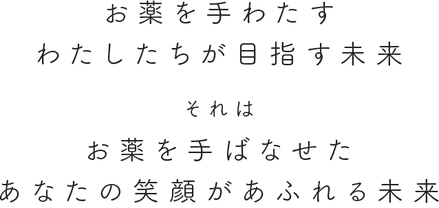 お薬を手わたすわたしたちが目指す未来それはお薬を手ばなせたあなたの笑顔があふれる未来